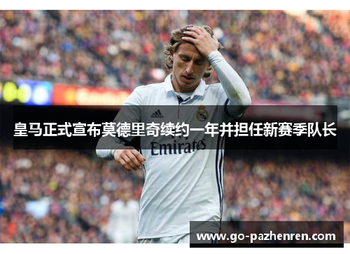 皇马正式宣布莫德里奇续约一年并担任新赛季队长