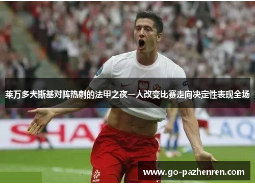 莱万多夫斯基对阵热刺的法甲之夜一人改变比赛走向决定性表现全场 莱万多夫斯基对阵热刺的法甲之夜一人改变比赛走向决定性表现全场