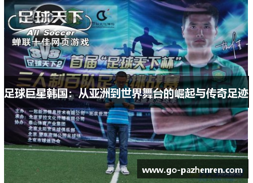 足球巨星韩国：从亚洲到世界舞台的崛起与传奇足迹