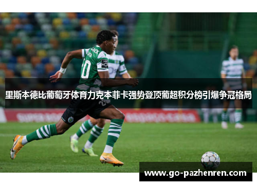 里斯本德比葡萄牙体育力克本菲卡强势登顶葡超积分榜引爆争冠格局