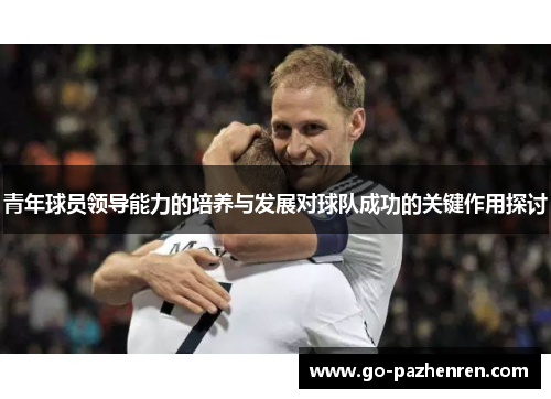 青年球员领导能力的培养与发展对球队成功的关键作用探讨