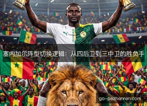 塞内加尔阵型切换逻辑：从四后卫到三中卫的胜负手