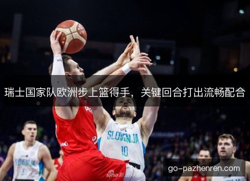 瑞士国家队欧洲步上篮得手，关键回合打出流畅配合