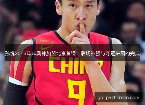 孙悦2013年从奥神加盟北京首钢：后场补强与夺冠拼图的完成